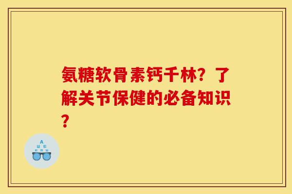 氨糖软骨素钙千林？了解关节保健的必备知识？