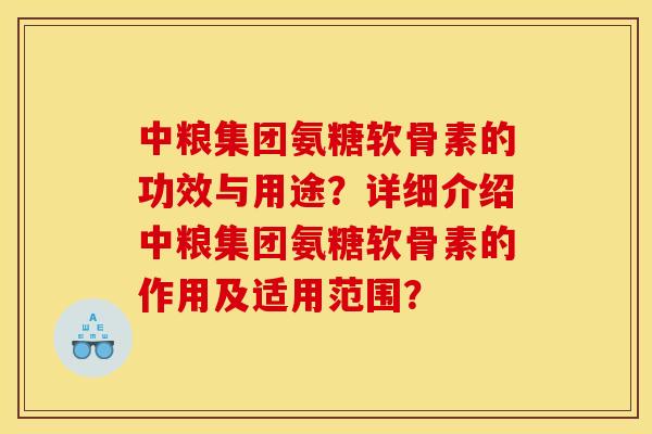 中粮集团氨糖软骨素的功效与用途？详细介绍中粮集团氨糖软骨素的作用及适用范围？