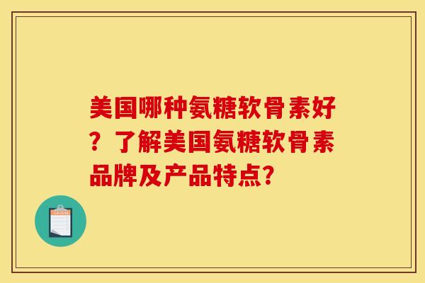 美国哪种氨糖软骨素好?了解美国氨糖软骨素品牌及产品特点? 美国哪种氨糖软骨素好?了解美国氨糖软骨素品牌及产品特点?