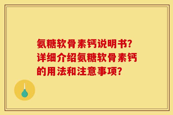 氨糖软骨素钙说明书？详细介绍氨糖软骨素钙的用法和注意事项？