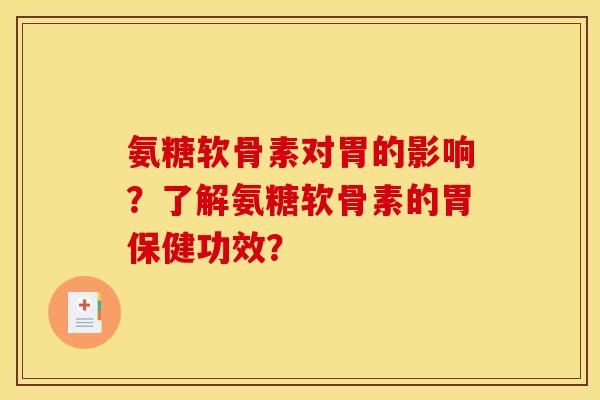 氨糖软骨素对胃的影响？了解氨糖软骨素的胃保健功效？