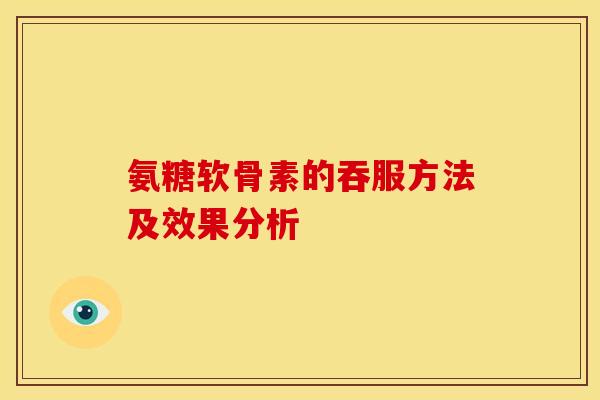 氨糖软骨素的吞服方法及效果分析