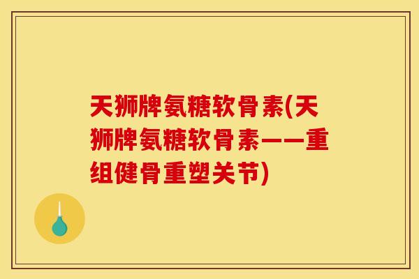 天狮牌氨糖软骨素(天狮牌氨糖软骨素——重组健骨重塑关节) 天狮牌氨糖软骨素(天狮牌氨糖软骨素——重组健骨重塑关节)
