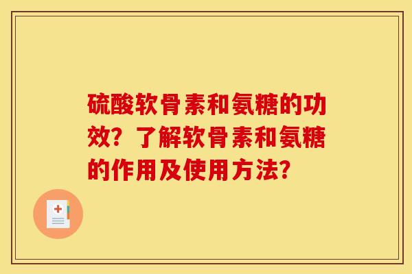 硫酸软骨素和氨糖的功效?了解软骨素和氨糖的作用及使用方法? 硫酸软骨素和氨糖的功效?了解软骨素和氨糖的作用及使用方法?