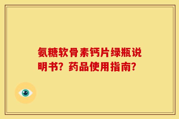 氨糖软骨素钙片绿瓶说明书？药品使用指南？