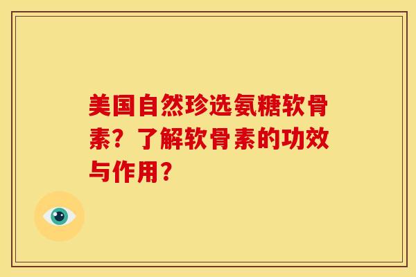 美国自然珍选氨糖软骨素？了解软骨素的功效与作用？