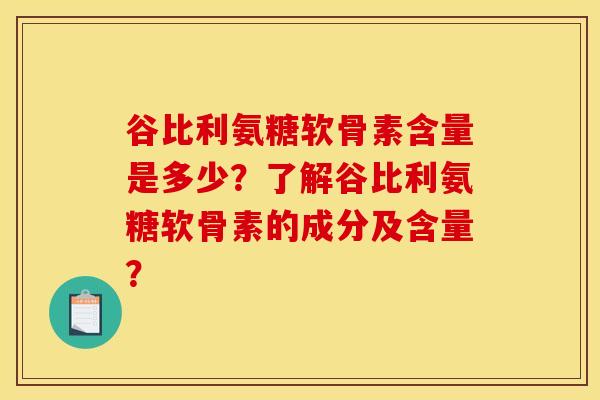 谷比利氨糖软骨素含量是多少？了解谷比利氨糖软骨素的成分及含量？