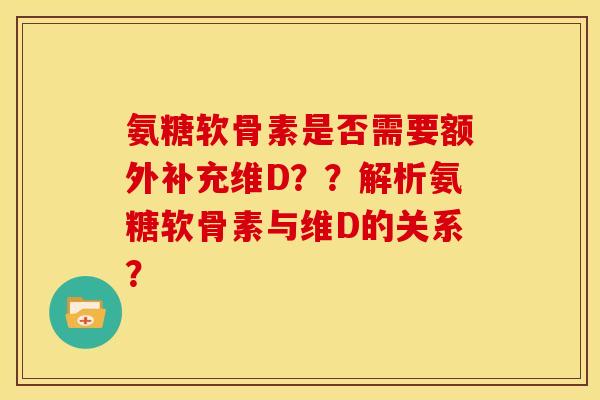 氨糖软骨素是否需要额外补充维D？？解析氨糖软骨素与维D的关系？