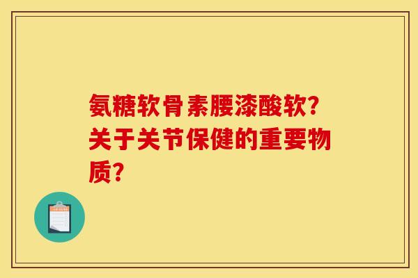 氨糖软骨素腰漆酸软?关于关节保健的重要物质? 氨糖软骨素腰漆酸软?关于关节保健的重要物质?