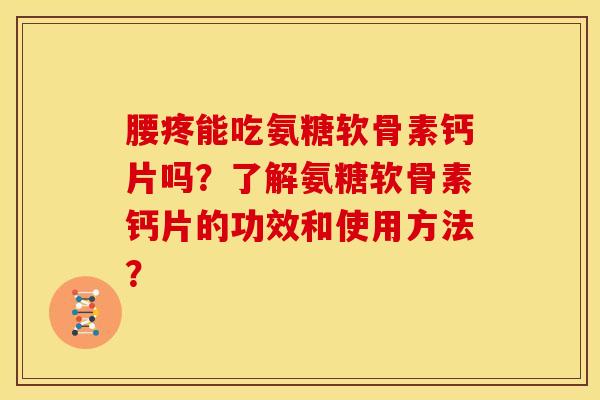 腰疼能吃氨糖软骨素钙片吗？了解氨糖软骨素钙片的功效和使用方法？