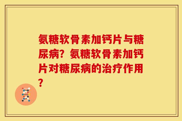 氨糖软骨素加钙片与糖尿病？氨糖软骨素加钙片对糖尿病的治疗作用？
