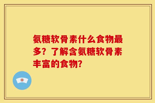 氨糖软骨素什么食物最多？了解含氨糖软骨素丰富的食物？