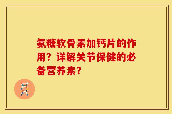 氨糖软骨素加钙片的作用?详解关节保健的必备营养素? 氨糖软骨素加钙片的作用?详解关节保健的必备营养素?