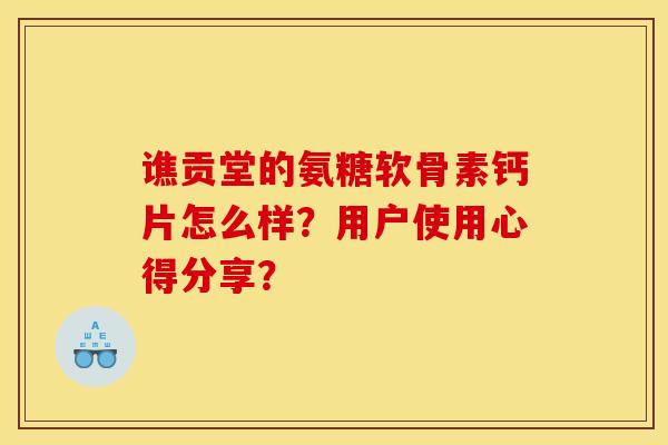 谯贡堂的氨糖软骨素钙片怎么样?用户使用心得分享? 谯贡堂的氨糖软骨素钙片怎么样?用户使用心得分享?