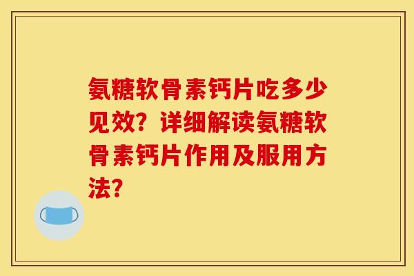 氨糖软骨素钙片吃多少见效?详细解读氨糖软骨素钙片作用及服用方法? 氨糖软骨素钙片吃多少见效?详细解读氨糖软骨素钙片作用及服用方法?