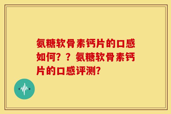 氨糖软骨素钙片的口感如何??氨糖软骨素钙片的口感评测? 氨糖软骨素钙片的口感如何??氨糖软骨素钙片的口感评测?