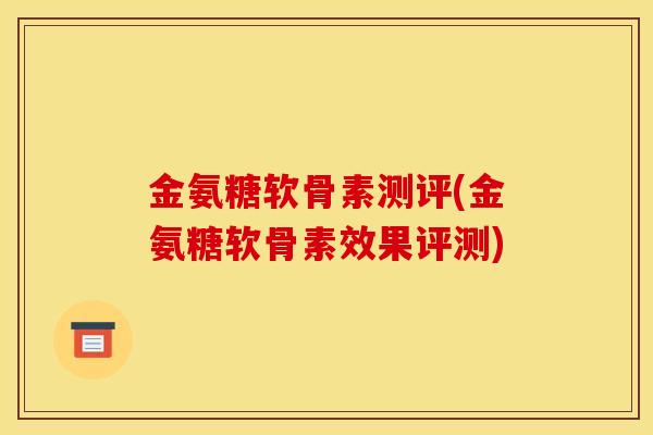 金氨糖软骨素测评(金氨糖软骨素效果评测)