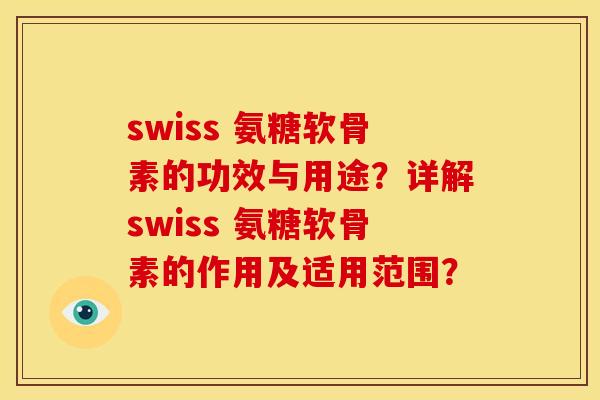 swiss 氨糖软骨素的功效与用途？详解swiss 氨糖软骨素的作用及适用范围？
