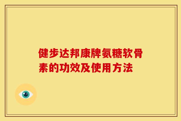 健步达邦康牌氨糖软骨素的功效及使用方法