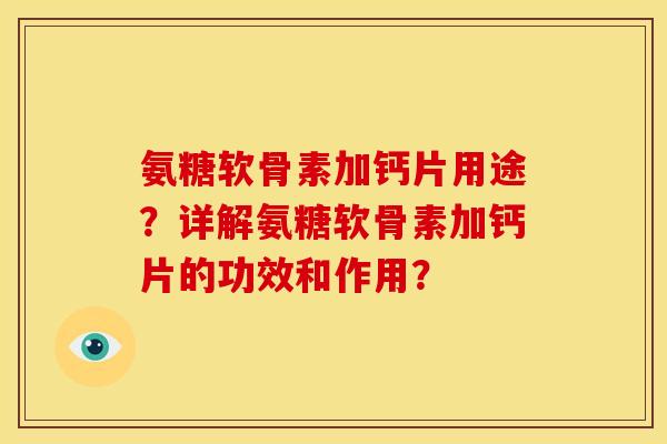 氨糖软骨素加钙片用途？详解氨糖软骨素加钙片的功效和作用？