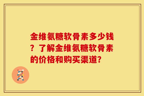 金维氨糖软骨素多少钱？了解金维氨糖软骨素的价格和购买渠道？