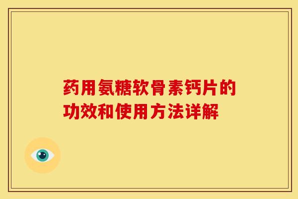 药用氨糖软骨素钙片的功效和使用方法详解