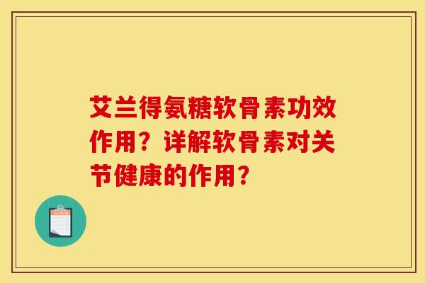 艾兰得氨糖软骨素功效作用？详解软骨素对关节健康的作用？
