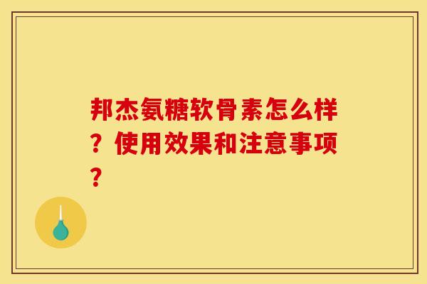 邦杰氨糖软骨素怎么样？使用效果和注意事项？