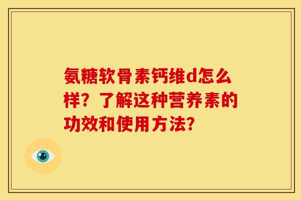氨糖软骨素钙维d怎么样？了解这种营养素的功效和使用方法？