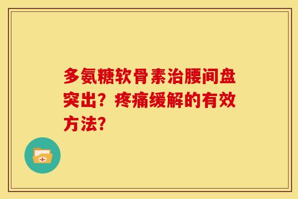 多氨糖软骨素治腰间盘突出？疼痛缓解的有效方法？