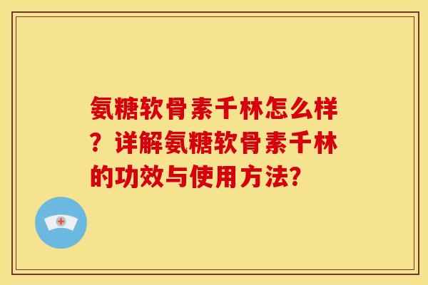 氨糖软骨素千林怎么样?详解氨糖软骨素千林的功效与使用方法? 氨糖软骨素千林怎么样?详解氨糖软骨素千林的功效与使用方法?