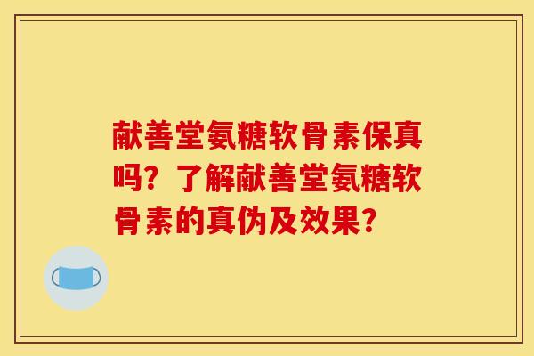 献善堂氨糖软骨素保真吗？了解献善堂氨糖软骨素的真伪及效果？