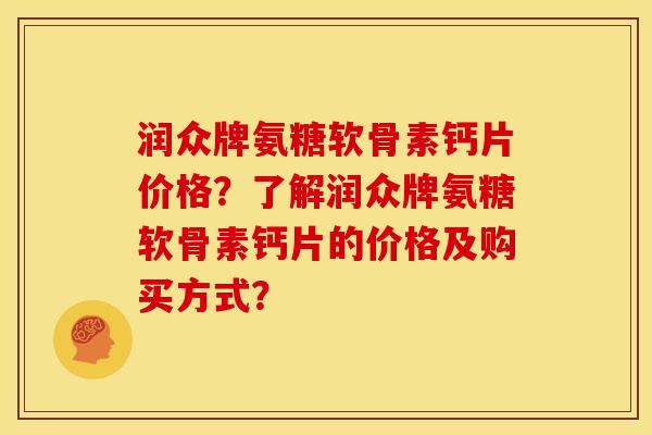 润众牌氨糖软骨素钙片价格？了解润众牌氨糖软骨素钙片的价格及购买方式？