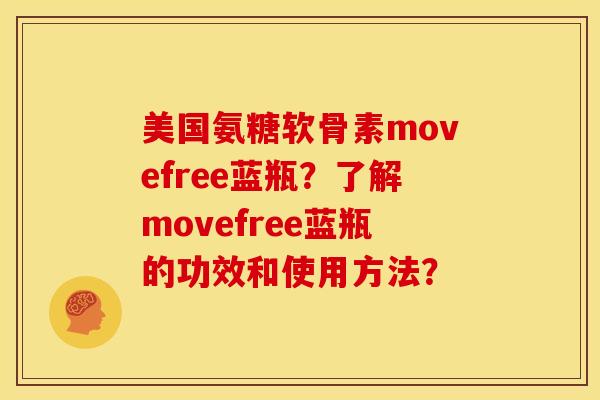 美国氨糖软骨素movefree蓝瓶？了解movefree蓝瓶的功效和使用方法？