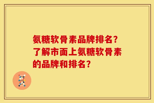 氨糖软骨素品牌排名？了解市面上氨糖软骨素的品牌和排名？