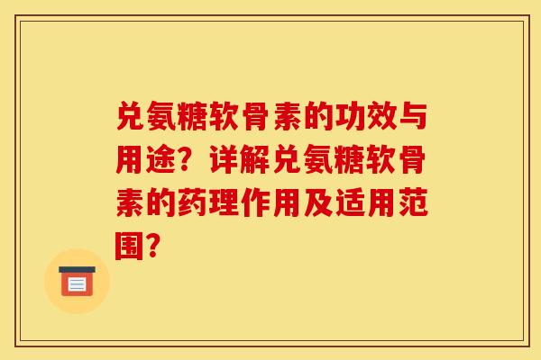 兑氨糖软骨素的功效与用途?详解兑氨糖软骨素的药理作用及适用范围? 兑氨糖软骨素的功效与用途?详解兑氨糖软骨素的药理作用及适用范围?