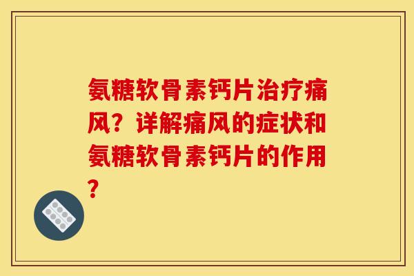 氨糖软骨素钙片？详解的症状和氨糖软骨素钙片的作用？