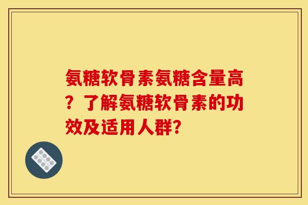 氨糖软骨素氨糖含量高？了解氨糖软骨素的功效及适用人群？