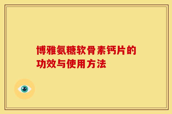 博雅氨糖软骨素钙片的功效与使用方法