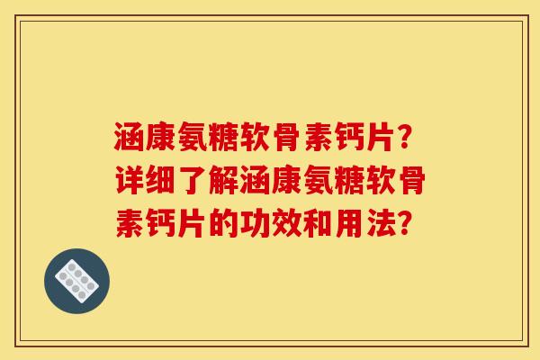 涵康氨糖软骨素钙片？详细了解涵康氨糖软骨素钙片的功效和用法？
