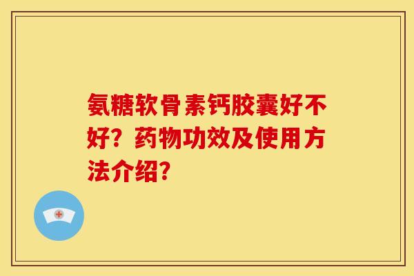 氨糖软骨素钙胶囊好不好？药物功效及使用方法介绍？