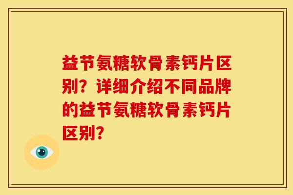 益节氨糖软骨素钙片区别？详细介绍不同品牌的益节氨糖软骨素钙片区别？