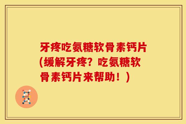 牙疼吃氨糖软骨素钙片(缓解牙疼？吃氨糖软骨素钙片来帮助！)
