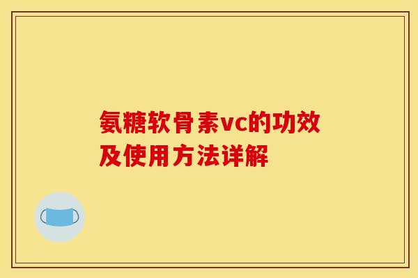氨糖软骨素vc的功效及使用方法详解 氨糖软骨素vc的功效及使用方法详解