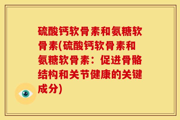 硫酸钙软骨素和氨糖软骨素(硫酸钙软骨素和氨糖软骨素：促进骨骼结构和关节健康的关键成分)