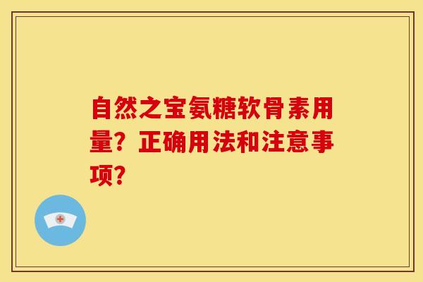 自然之宝氨糖软骨素用量？正确用法和注意事项？