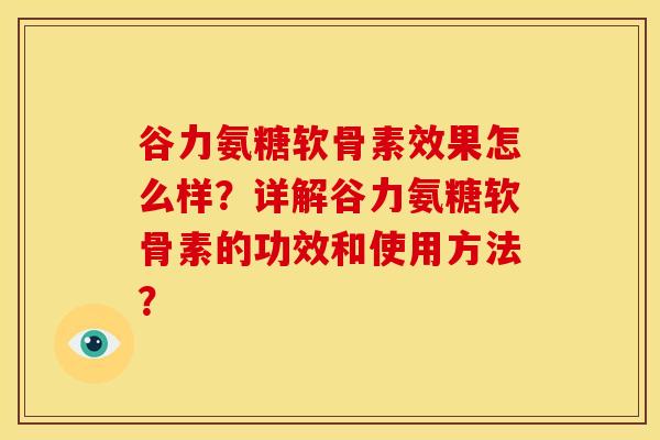 谷力氨糖软骨素效果怎么样？详解谷力氨糖软骨素的功效和使用方法？