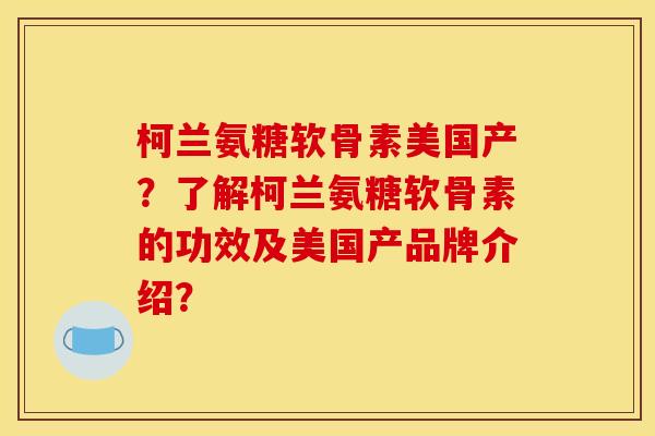 柯兰氨糖软骨素美国产？了解柯兰氨糖软骨素的功效及美国产品牌介绍？