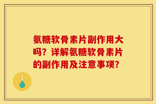 氨糖软骨素片副作用大吗？详解氨糖软骨素片的副作用及注意事项？