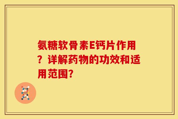 氨糖软骨素E钙片作用？详解药物的功效和适用范围？